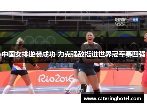 中国女排逆袭成功 力克强敌挺进世界冠军赛四强