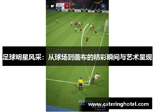 足球明星风采：从球场到画布的精彩瞬间与艺术呈现