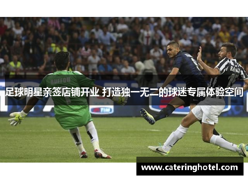 足球明星亲签店铺开业 打造独一无二的球迷专属体验空间