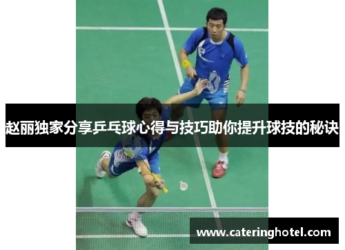 赵丽独家分享乒乓球心得与技巧助你提升球技的秘诀