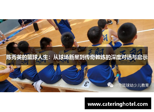陈秀英的篮球人生：从球场新星到传奇教练的深度对话与启示