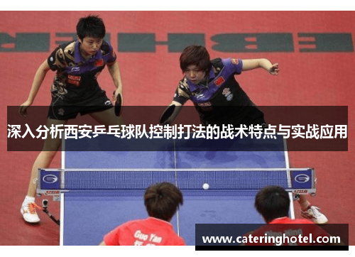 深入分析西安乒乓球队控制打法的战术特点与实战应用