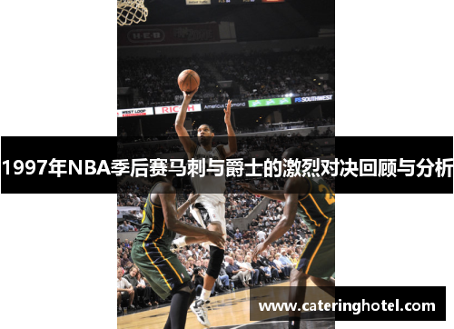 1997年NBA季后赛马刺与爵士的激烈对决回顾与分析
