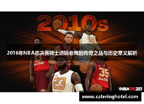 2016年NBA总决赛骑士逆转老鹰的传奇之战与历史意义解析