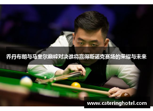 乔丹布朗与马奎尔巅峰对决谁将赢得斯诺克赛场的荣耀与未来