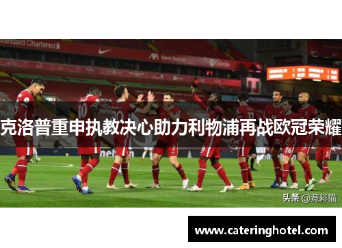 克洛普重申执教决心助力利物浦再战欧冠荣耀