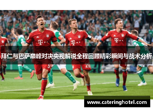 拜仁与巴萨巅峰对决央视解说全程回顾精彩瞬间与战术分析