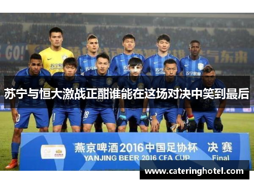 苏宁与恒大激战正酣谁能在这场对决中笑到最后
