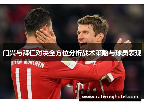 门兴与拜仁对决全方位分析战术策略与球员表现